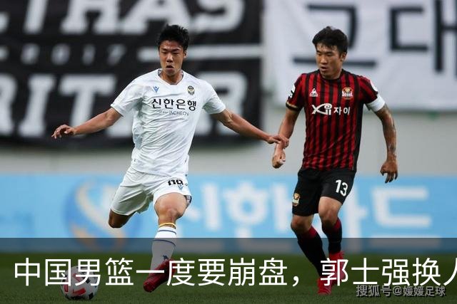 中国男篮一度要崩盘，郭士强换人救场，沙特主帅：中国队打得好