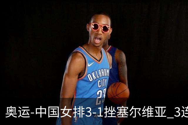 奥运-中国女排3-1挫塞尔维亚 3连胜小组第一进8强